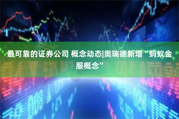 最可靠的证券公司 概念动态|奥瑞德新增“蚂蚁金服概念”