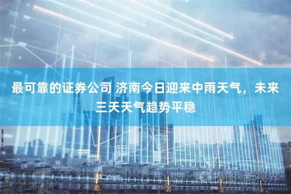 最可靠的证券公司 济南今日迎来中雨天气，未来三天天气趋势平稳