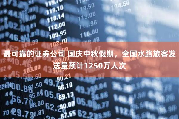 最可靠的证券公司 国庆中秋假期，全国水路旅客发送量预计1250万人次