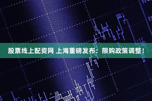 股票线上配资网 上海重磅发布：限购政策调整！