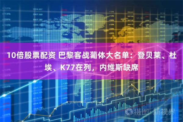 10倍股票配资 巴黎客战葡体大名单：登贝莱、杜埃、K77在列，内维斯缺席