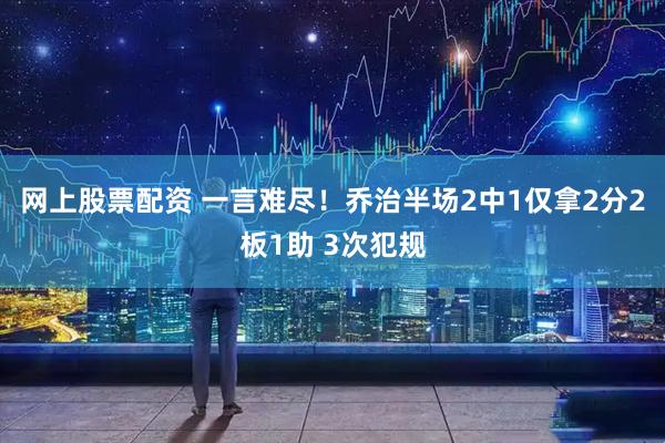 网上股票配资 一言难尽！乔治半场2中1仅拿2分2板1助 3次犯规