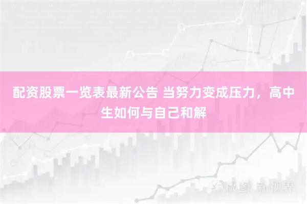 配资股票一览表最新公告 当努力变成压力，高中生如何与自己和解