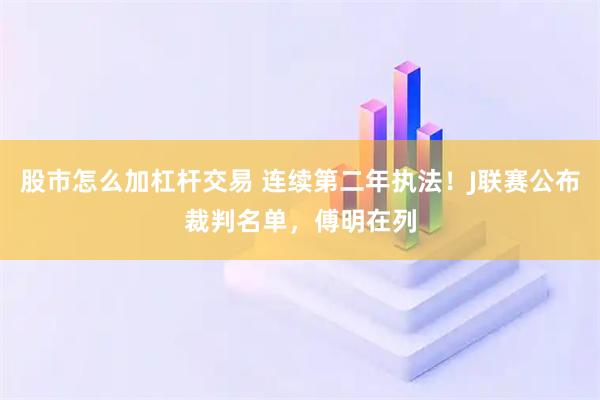 股市怎么加杠杆交易 连续第二年执法！J联赛公布裁判名单，傅明在列