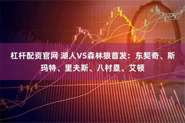 杠杆配资官网 湖人VS森林狼首发：东契奇、斯玛特、里夫斯、八村塁、艾顿