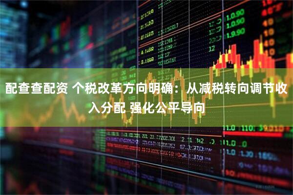 配查查配资 个税改革方向明确：从减税转向调节收入分配 强化公平导向