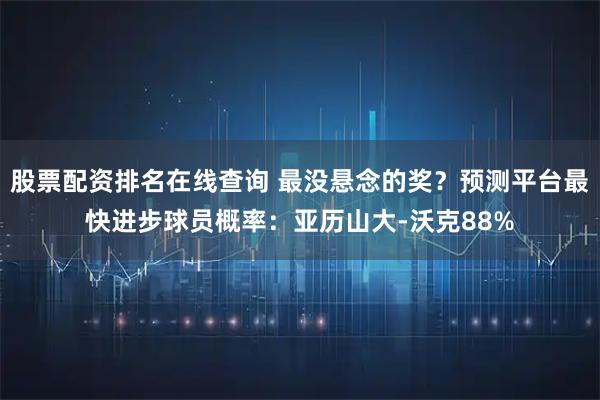股票配资排名在线查询 最没悬念的奖？预测平台最快进步球员概率：亚历山大-沃克88%