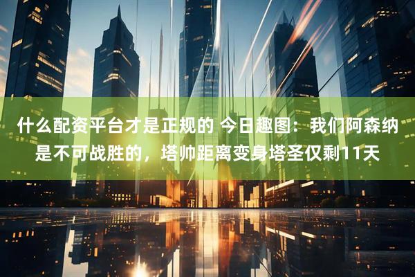 什么配资平台才是正规的 今日趣图:我们阿森纳是不可战胜的,塔帅距离变身塔圣仅剩11天