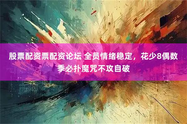 股票配资票配资论坛 全员情绪稳定，花少8偶数季必扑魔咒不攻自破