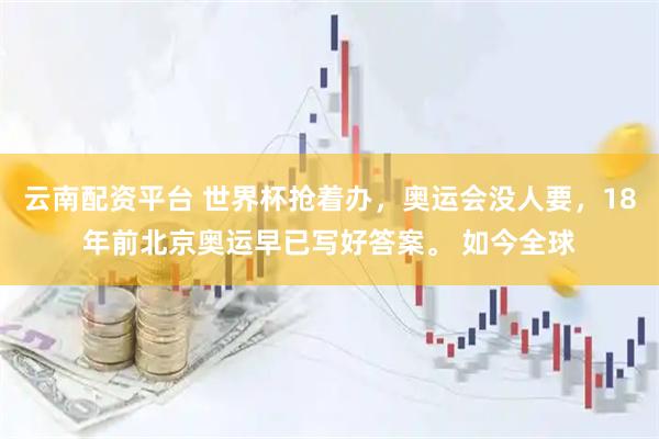 云南配资平台 世界杯抢着办,奥运会没人要,18年前北京奥运早已写好答案。 如今全球